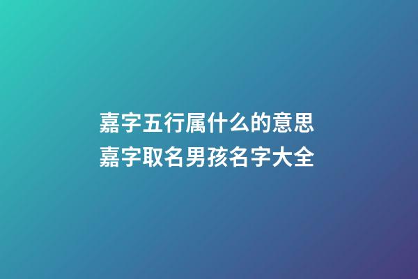 嘉字五行属什么的意思 嘉字取名男孩名字大全